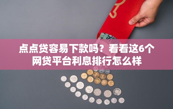 点点贷容易下款吗？看看这6个网贷平台利息排行怎么样