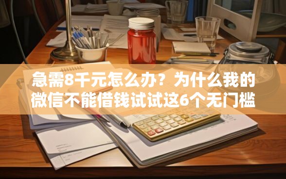 急需8千元怎么办？为什么我的微信不能借钱试试这6个无门槛平台