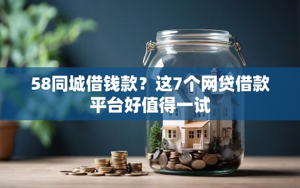 58同城借钱款？这7个网贷借款平台好值得一试