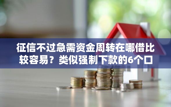 征信不过急需资金周转在哪借比较容易？类似强制下款的6个口子参考