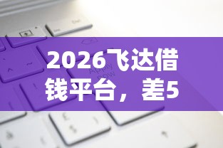2026飞达借钱平台，差5千元就选这8个平台