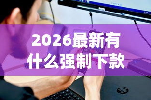 2026最新有什么强制下款的app，总结十个什么贷款平台不查征信！