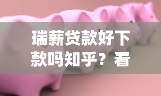 瑞薪贷款好下款吗知乎？看看这6个无视黑花半夜下款的网贷app怎么样