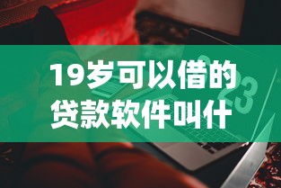 19岁可以借的贷款软件叫什么？这7个最新贷款app值得一试