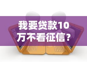 我要贷款10万不看征信？看看这6个当前有逾期可以在借款平台借钱怎么样