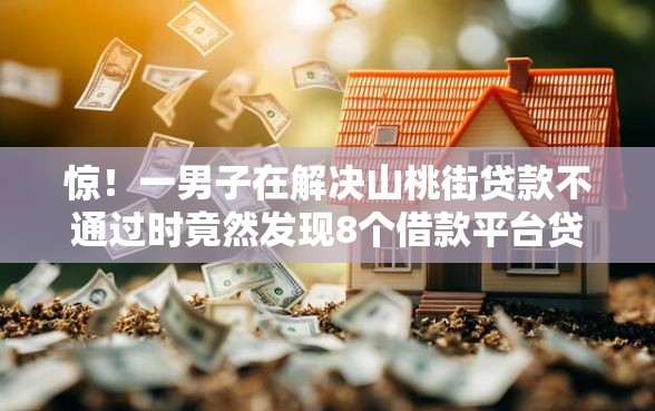 惊！一男子在解决山桃街贷款不通过时竟然发现8个借款平台贷款额度高，事后分享了出来
