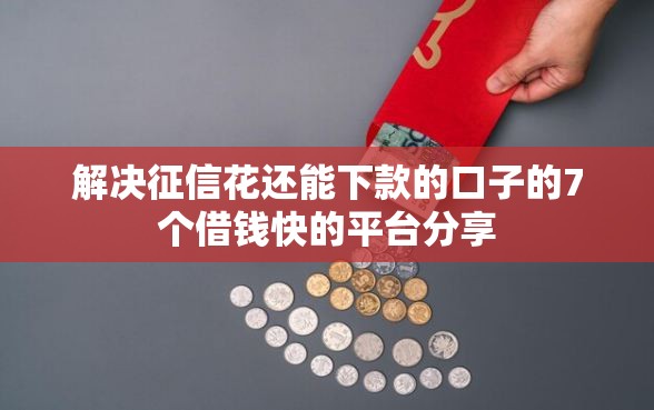 解决征信花还能下款的口子的7个借钱快的平台分享