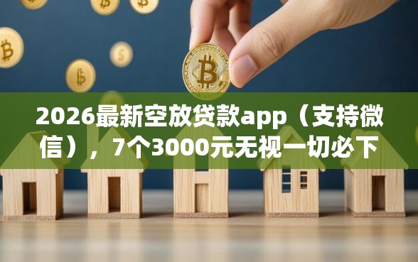 2026最新空放贷款app（支持微信），7个3000元无视一切必下款的口子无私分享
