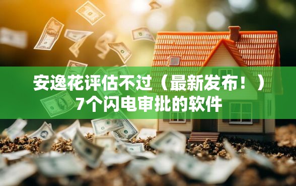 安逸花评估不过（最新发布！）7个闪电审批的软件