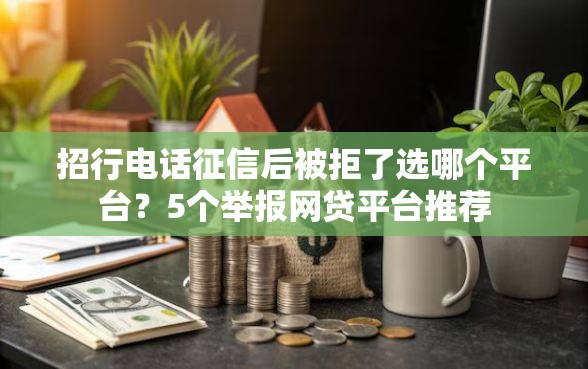 招行电话征信后被拒了选哪个平台？5个举报网贷平台推荐