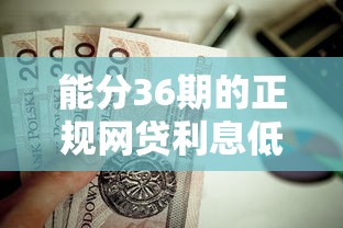 能分36期的正规网贷利息低的？这7个比较容易贷款的平台值得一试