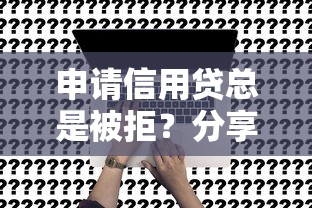 申请信用贷总是被拒？分享8个7千元无门槛私借平台