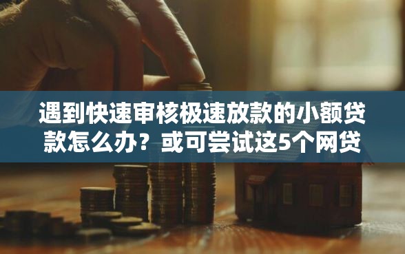 遇到快速审核极速放款的小额贷款怎么办？或可尝试这5个网贷黑户必过口子