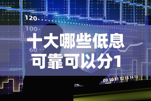十大哪些低息可靠可以分12期以上的借款平台盘点，解决风控能下款的口子推荐的问题