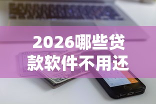 2026哪些贷款软件不用还，差2000元就选这8个平台