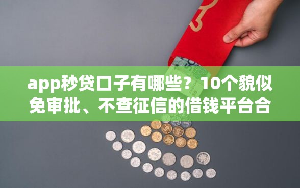 app秒贷口子有哪些？10个貌似免审批、不查征信的借钱平台合集