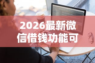 2026最新微信借钱功能可信（支持微信），7个平台借钱容易通过不看负债无私分享