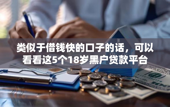 类似于借钱快的口子的话，可以看看这5个18岁黑户贷款平台