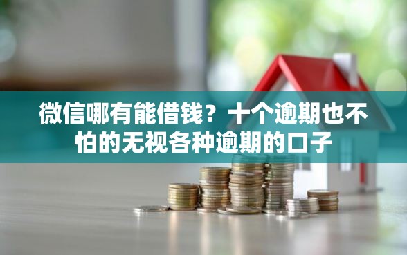 微信哪有能借钱？十个逾期也不怕的无视各种逾期的口子