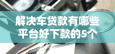 解决车贷款有哪些平台好下款的5个无视逾期大数据花户黑户软件分享