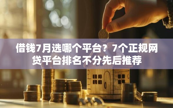 借钱7月选哪个平台？7个正规网贷平台排名不分先后推荐