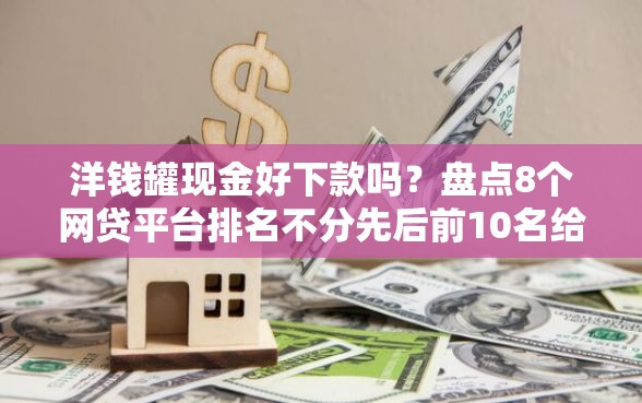 洋钱罐现金好下款吗？盘点8个网贷平台排名不分先后前10名给你参考
