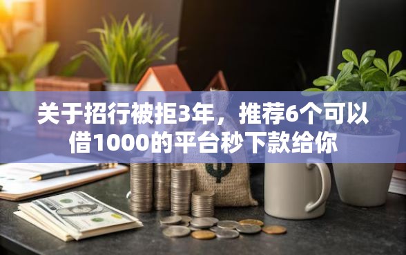 关于招行被拒3年，推荐6个可以借1000的平台秒下款给你