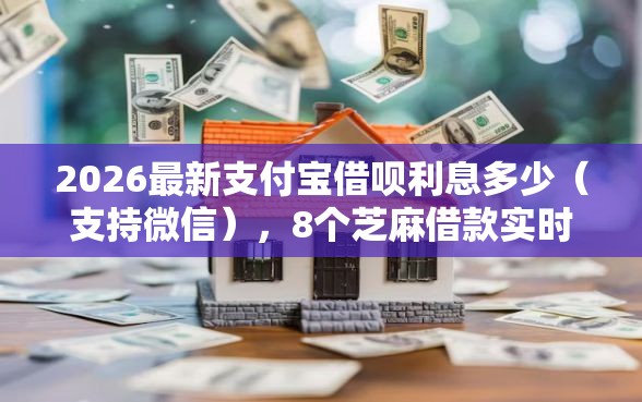 2026最新支付宝借呗利息多少（支持微信），8个芝麻借款实时到账速借口子无私分享