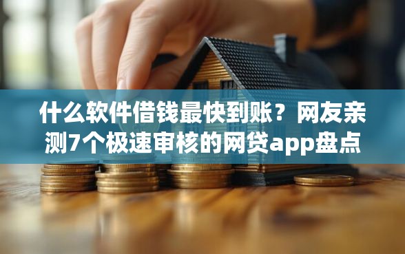 什么软件借钱最快到账？网友亲测7个极速审核的网贷app盘点