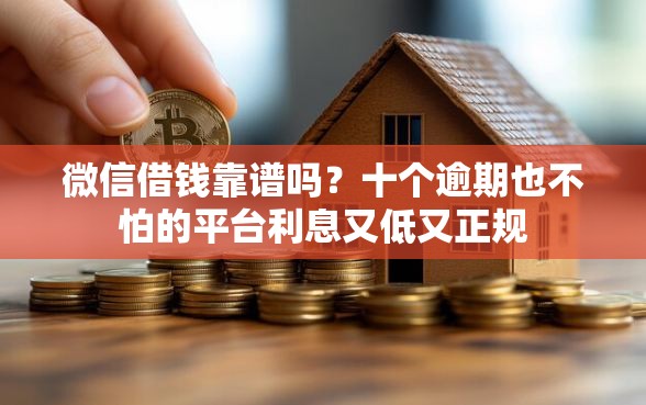微信借钱靠谱吗？十个逾期也不怕的平台利息又低又正规