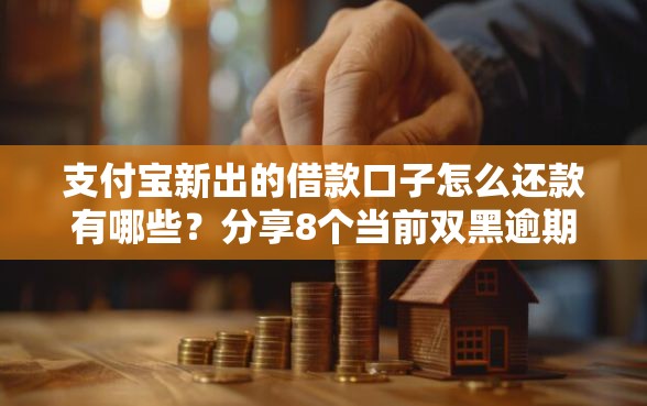 支付宝新出的借款口子怎么还款有哪些？分享8个当前双黑逾期严重能下款的平台