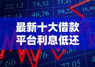 最新十大借款平台利息低还的时间长的，专治借钱软件最多