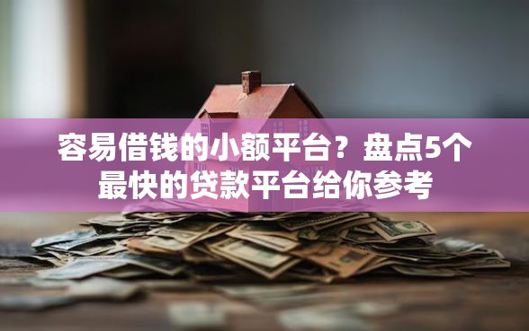 容易借钱的小额平台？盘点5个最快的贷款平台给你参考