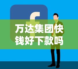 万达集团快钱好下款吗？5个支持下款到微信的借款平台容易通过