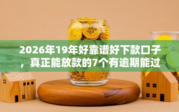 2026年19年好靠谱好下款口子，真正能放款的7个有逾期能过的贷款平台推荐