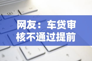网友：车贷审核不通过提前提车？求介绍几款百度贷款平台
