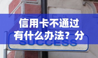 信用卡不通过有什么办法？分享8个类似高炮口子的平台