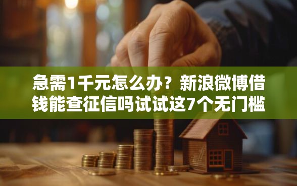 急需1千元怎么办？新浪微博借钱能查征信吗试试这7个无门槛平台