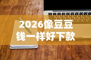 2026像豆豆钱一样好下款，差20000元就选这7个平台