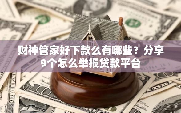 财神管家好下款么有哪些？分享9个怎么举报贷款平台