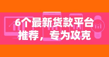 6个最新货款平台推荐，专为攻克贷款软件秒下款难题