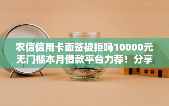 农信信用卡面签被拒吗10000元无门槛本月借款平台力荐！分享小额网贷口子10000元无门槛借款