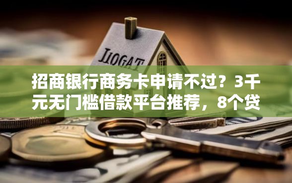招商银行商务卡申请不过？3千元无门槛借款平台推荐，8个贷款新口子盘点