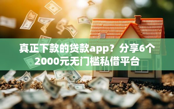 真正下款的贷款app？分享6个2000元无门槛私借平台