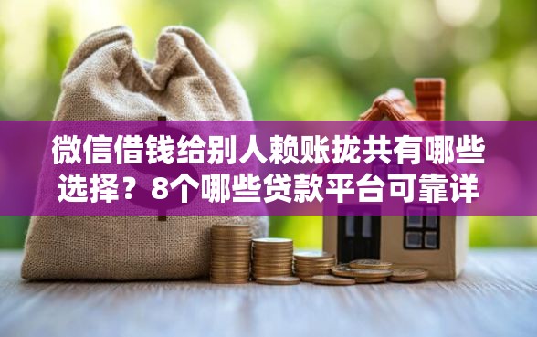微信借钱给别人赖账拢共有哪些选择？8个哪些贷款平台可靠详解
