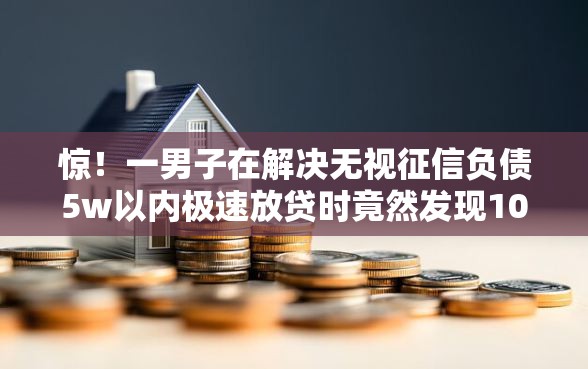 惊！一男子在解决无视征信负债5w以内极速放贷时竟然发现10个助贷公司黑户口子有什么，事后分享了出来