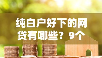 纯白户好下的网贷有哪些？9个5000元贷款平台好推荐给你