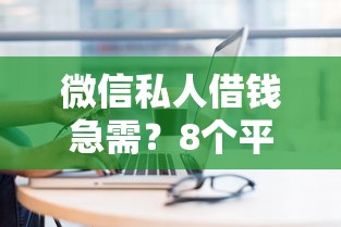 微信私人借钱急需？8个平台试试看哪个能下款