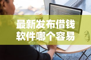 最新发布借钱软件哪个容易通过审核，私人借钱6千元有这8个渠道