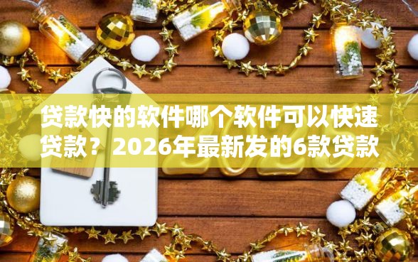 贷款快的软件哪个软件可以快速贷款？2026年最新发的6款贷款口子